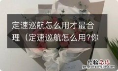 定速巡航怎么用?你知道吗? 定速巡航怎么用才最合理