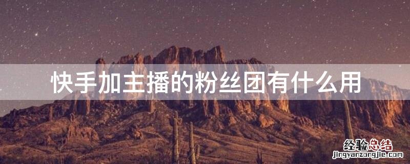 快手加主播的粉丝团有什么用 快手加入主播粉丝团有什么用