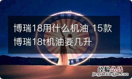 博瑞18用什么机油 15款博瑞18t机油要几升