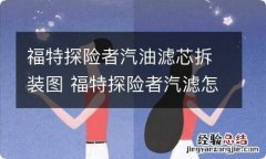 福特探险者汽油滤芯拆装图 福特探险者汽滤怎么换