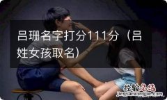 吕姓女孩取名 吕珊名字打分111分