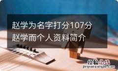 赵学为名字打分107分 赵学而个人资料简介