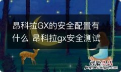 昂科拉GX的安全配置有什么 昂科拉gx安全测试