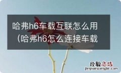 哈弗h6怎么连接车载系统 哈弗h6车载互联怎么用