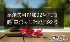 高尔夫可以加92号汽油吗 高尔夫1.2t能加92号汽油吗