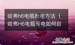 哈弗H6电瓶亏电如何启动 哈弗h6电瓶断电方法