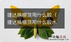 捷达换棚顶用什么胶水 捷达换棚顶用什么胶