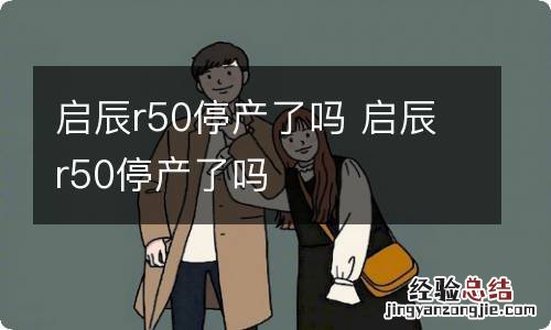 启辰r50停产了吗 启辰r50停产了吗