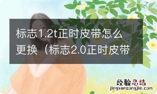 标志2.0正时皮带更换 标志1.2t正时皮带怎么更换