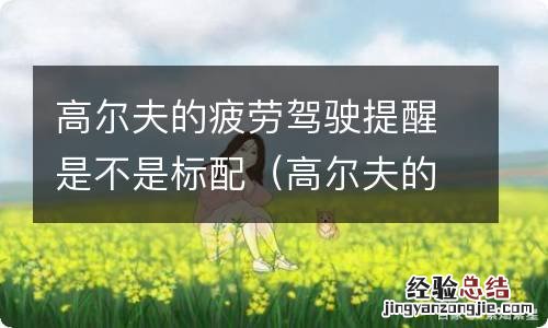 高尔夫的疲劳驾驶提醒是不是标配的 高尔夫的疲劳驾驶提醒是不是标配
