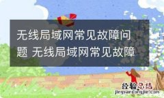 无线局域网常见故障问题 无线局域网常见故障问题及解决