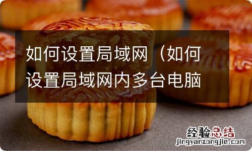 如何设置局域网内多台电脑共享一台打印机 如何设置局域网