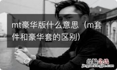 m套件和豪华套的区别 mt豪华版什么意思