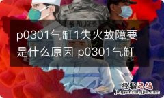 p0301气缸1失火故障要是什么原因 p0301气缸1失火故障怎么解决