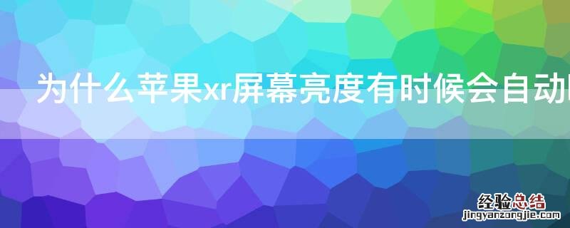 为什么iPhonexr屏幕亮度有时候会自动暗下来