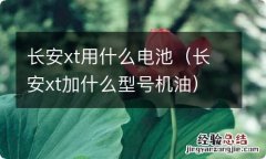 长安xt加什么型号机油 长安xt用什么电池