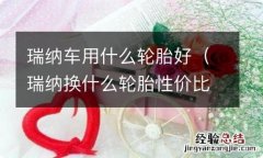 瑞纳换什么轮胎性价比高 瑞纳车用什么轮胎好