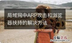 局域网中ARP攻击和浏览器挟持的解决方法