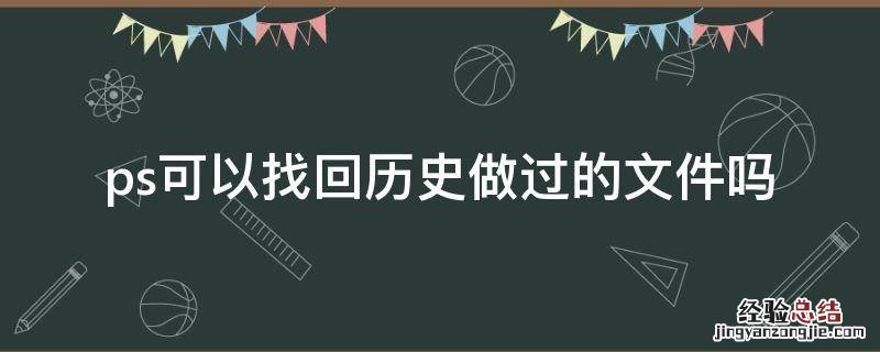 ps可以找回历史做过的文件吗 ps历史文件怎么找回