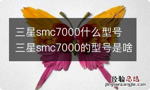 三星smc7000什么型号 三星smc7000的型号是啥