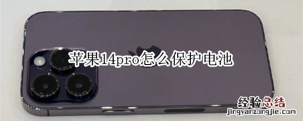 苹果14pro怎么保护电池容量 苹果14pro怎么保护电池