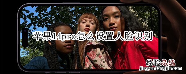 苹果14pro怎么设置人脸识别解锁 苹果14pro怎么设置人脸识别