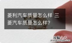 菱利汽车质量怎么样 三菱汽车质量怎么样?