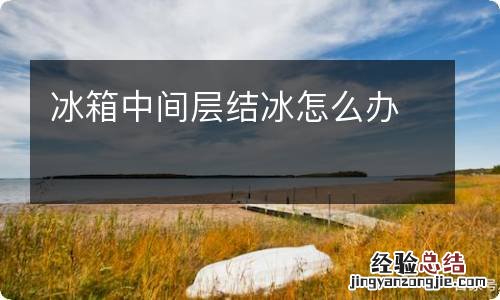 冰箱中间层结冰怎么办