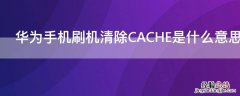 华为手机刷机清除CACHE是什么意思 华为手机清除cache分区是啥功能