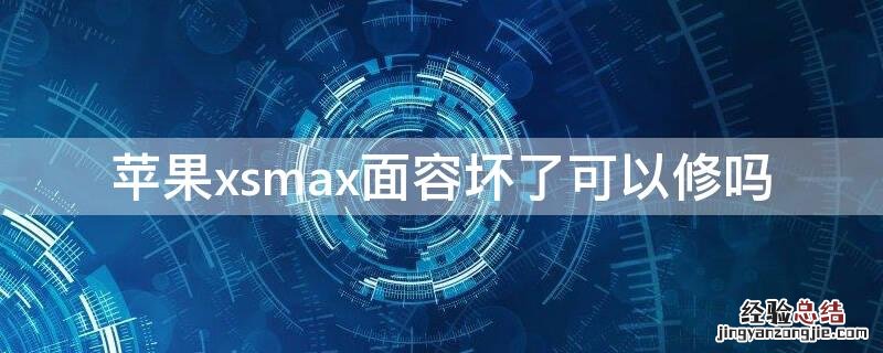 xsmax面容坏了能修好吗 iPhonexsmax面容坏了可以修吗