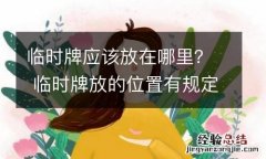 临时牌应该放在哪里？ 临时牌放的位置有规定吗