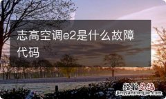 志高空调e2是什么故障代码