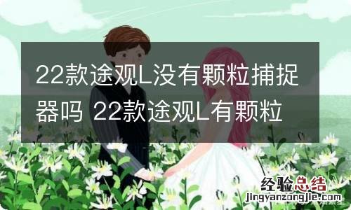 22款途观L没有颗粒捕捉器吗 22款途观L有颗粒捕捉器吗