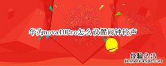 华为nova10Pro怎么设置闹钟铃声 华为nova9pro闹钟铃声怎么设置