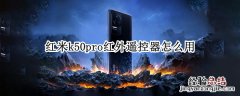 红米k50pro红外遥控器怎么用 红米k40pro有没有红外遥控器