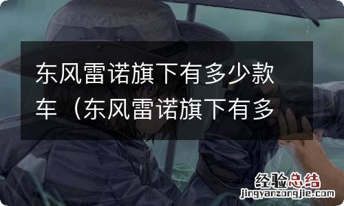 东风雷诺旗下有多少款车型 东风雷诺旗下有多少款车