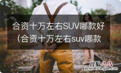 合资十万左右suv哪款好赵智跑 合资十万左右SUV哪款好