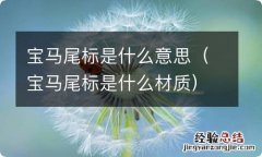 宝马尾标是什么材质 宝马尾标是什么意思