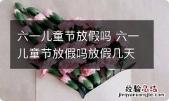 六一儿童节放假吗 六一儿童节放假吗放假几天