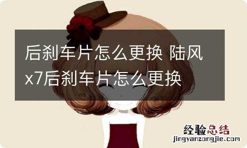 后刹车片怎么更换 陆风x7后刹车片怎么更换