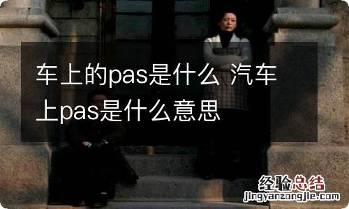 车上的pas是什么 汽车上pas是什么意思