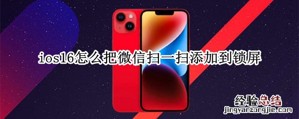 苹果如何把微信扫一扫添加到主屏幕 ios16怎么把微信扫一扫添加到锁屏