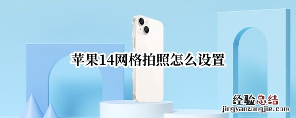 苹果14网格拍照怎么设置 iphone12相机怎么设置网格