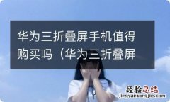 华为三折叠屏手机值得购买吗 华为三折叠屏手机值得购买吗