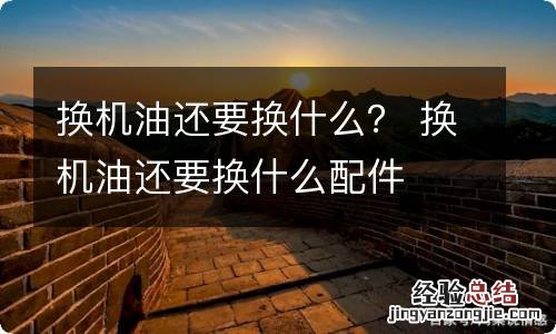 换机油还要换什么？ 换机油还要换什么配件