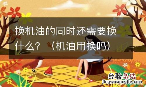 机油用换吗 换机油的同时还需要换什么？