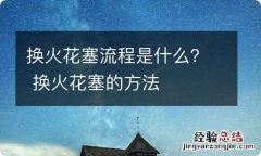 换火花塞流程是什么？ 换火花塞的方法