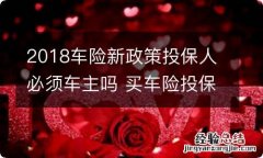 2018车险新政策投保人必须车主吗 买车险投保人必须是车主吗