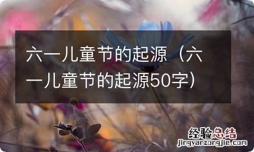 六一儿童节的起源50字 六一儿童节的起源