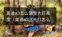 奥迪a3远光灯怎么调高度 奥迪a3怎么调整大灯高度